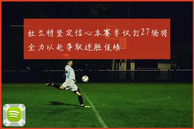 杜兰特坚定信心本赛季仅打27场将全力以赴争取连胜佳绩