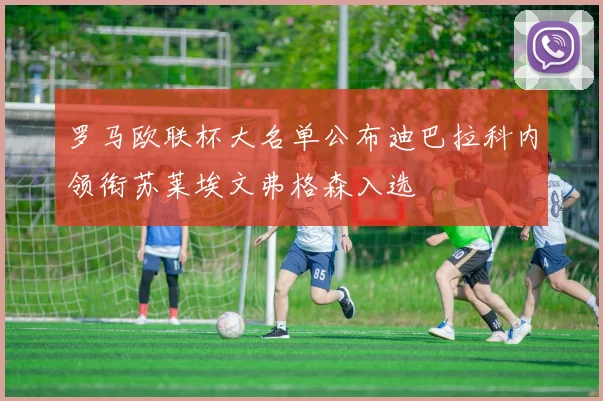 罗马欧联杯大名单公布迪巴拉科内领衔苏莱埃文弗格森入选
