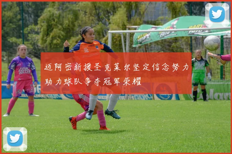 迈阿密新援圣克莱尔坚定信念努力助力球队争夺冠军荣耀