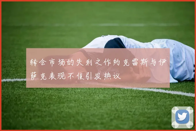 转会市场的失利之作约克雷斯与伊萨克表现不佳引发热议