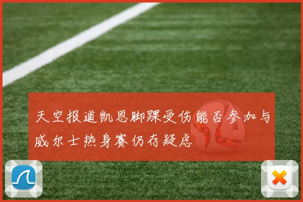 天空报道凯恩脚踝受伤能否参加与威尔士热身赛仍存疑虑
