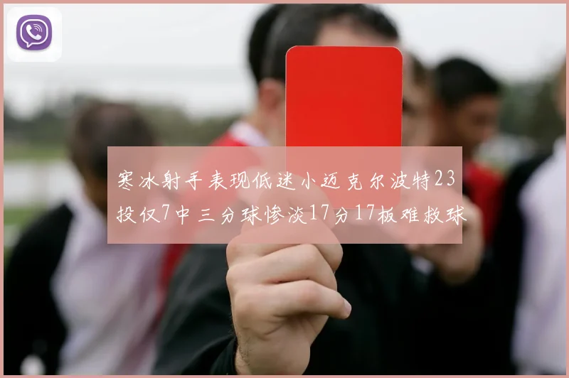 寒冰射手表现低迷小迈克尔波特23投仅7中三分球惨淡17分17板难救球队