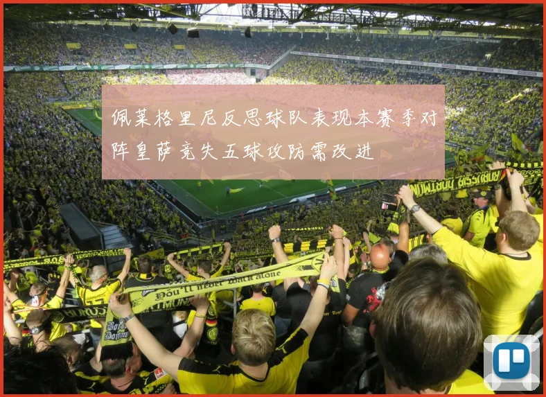 佩莱格里尼反思球队表现本赛季对阵皇萨竞失五球攻防需改进