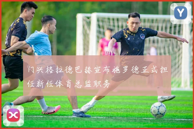 门兴格拉德巴赫宣布施罗德正式担任新任体育总监职务