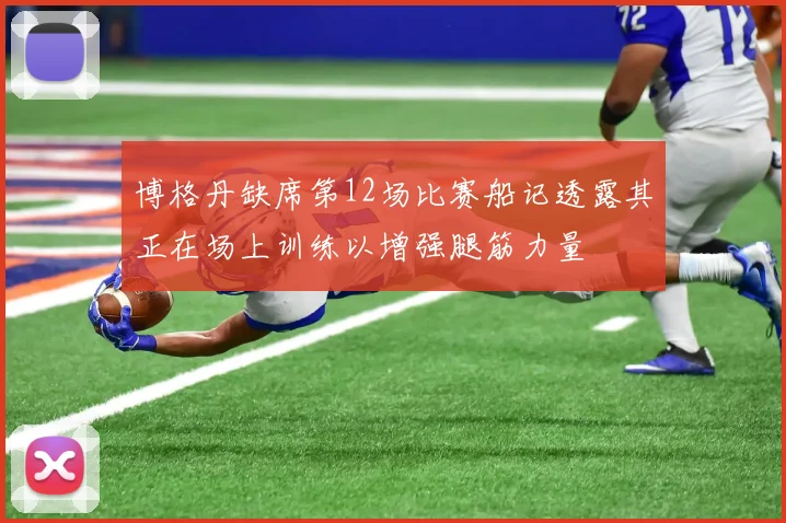 博格丹缺席第12场比赛船记透露其正在场上训练以增强腿筋力量