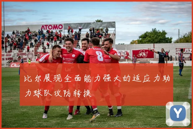 比尔展现全面能力强大的适应力助力球队攻防转换