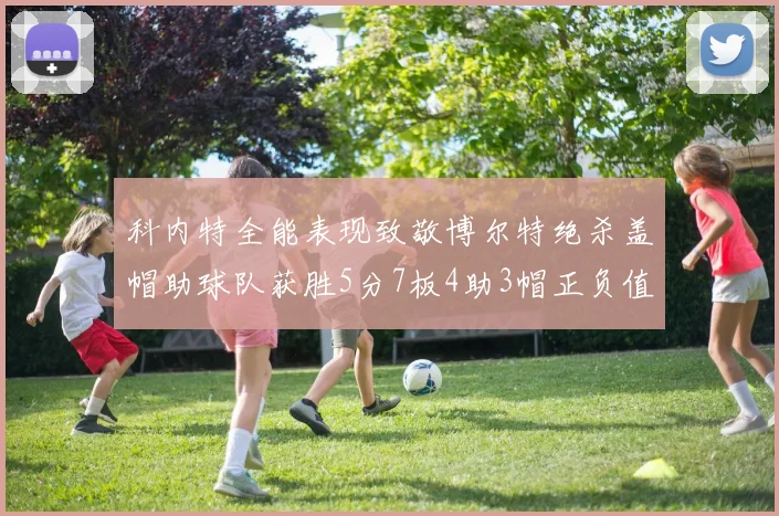 科内特全能表现致敬博尔特绝杀盖帽助球队获胜5分7板4助3帽正负值17