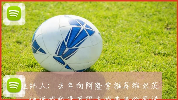 经纪人：去年向阿隆索推荐维尔茨，他说找我没用得去找弗洛伦蒂诺