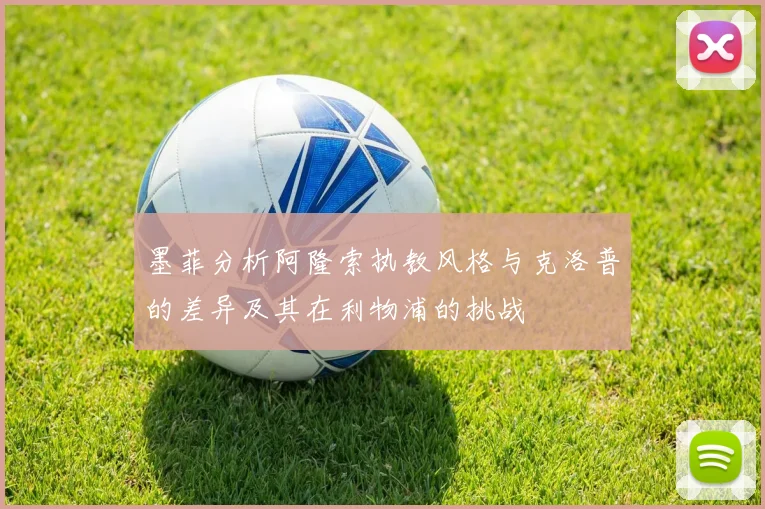 墨菲分析阿隆索执教风格与克洛普的差异及其在利物浦的挑战