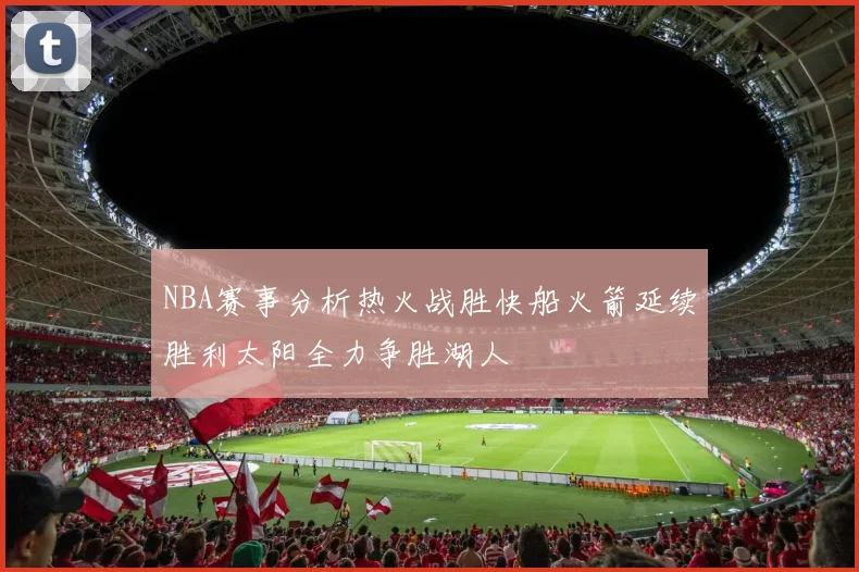 NBA赛事分析热火战胜快船火箭延续胜利太阳全力争胜湖人