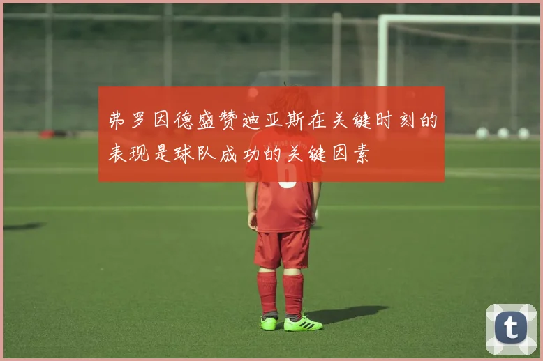 弗罗因德盛赞迪亚斯在关键时刻的表现是球队成功的关键因素
